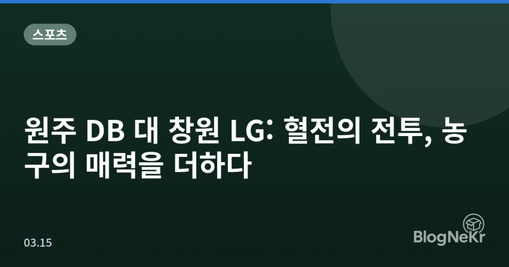 원주 DB 대 창원 LG: 혈전의 전투, 농구의 매력을 더하다