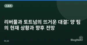 리버풀과 토트넘의 뜨거운 대결: 양 팀의 현재 상황과 향후 전망