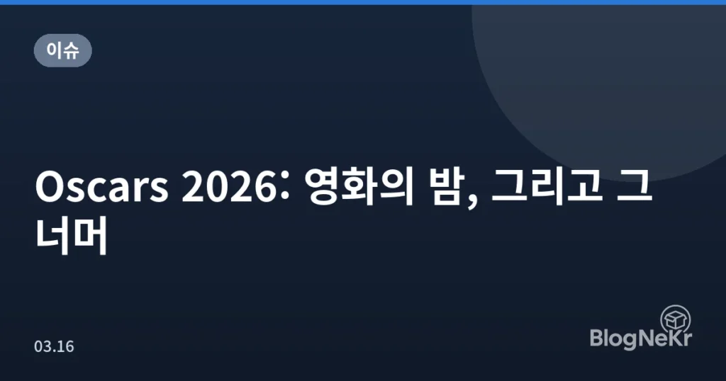 Oscars 2026: 영화의 밤, 그리고 그 너머