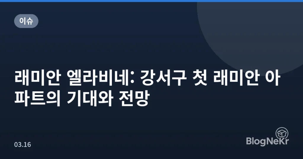 래미안 엘라비네: 강서구 첫 래미안 아파트의 기대와 전망