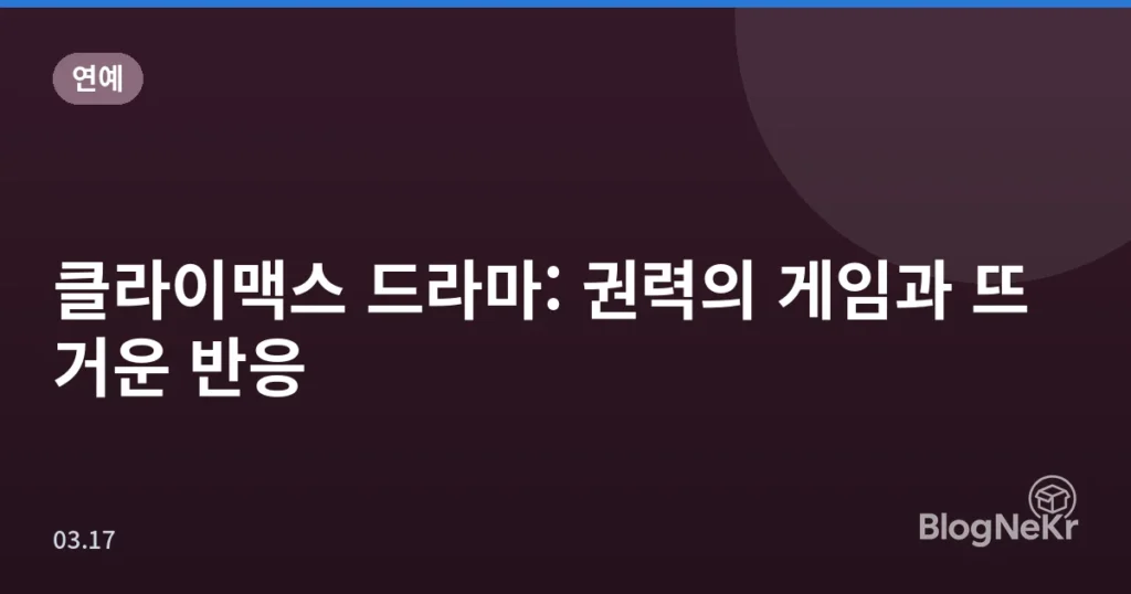 클라이맥스 드라마: 권력의 게임과 뜨거운 반응