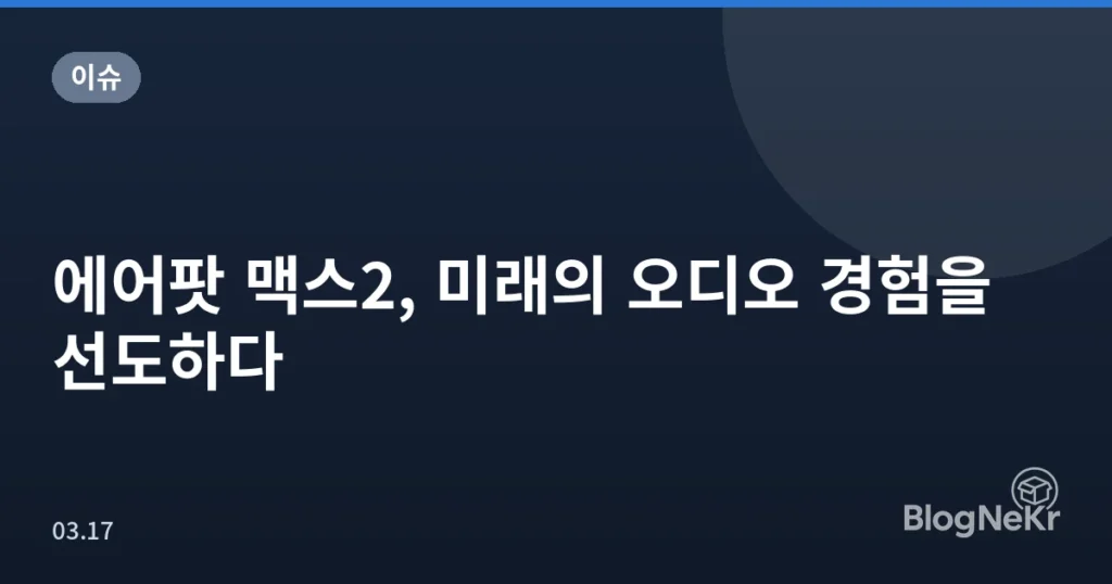 에어팟 맥스2, 미래의 오디오 경험을 선도하다