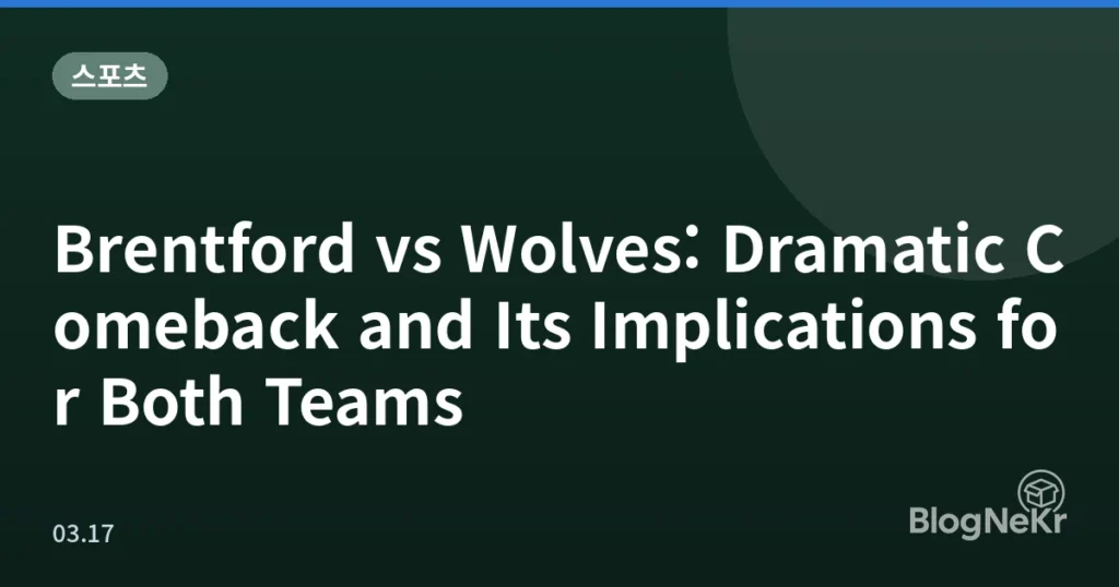 Brentford vs Wolves: Dramatic Comeback and Its Implications for Both Teams