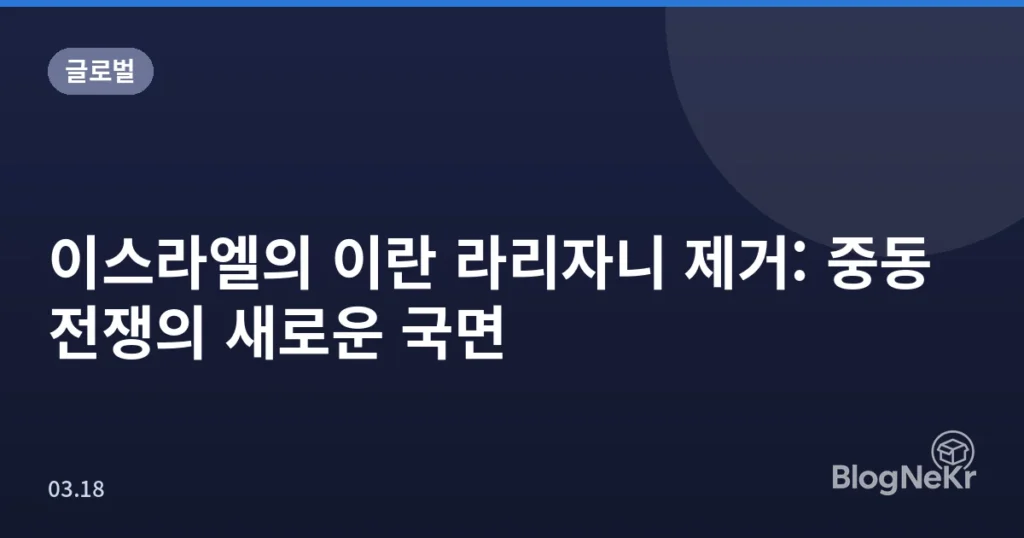 이스라엘의 이란 라리자니 제거: 중동 전쟁의 새로운 국면