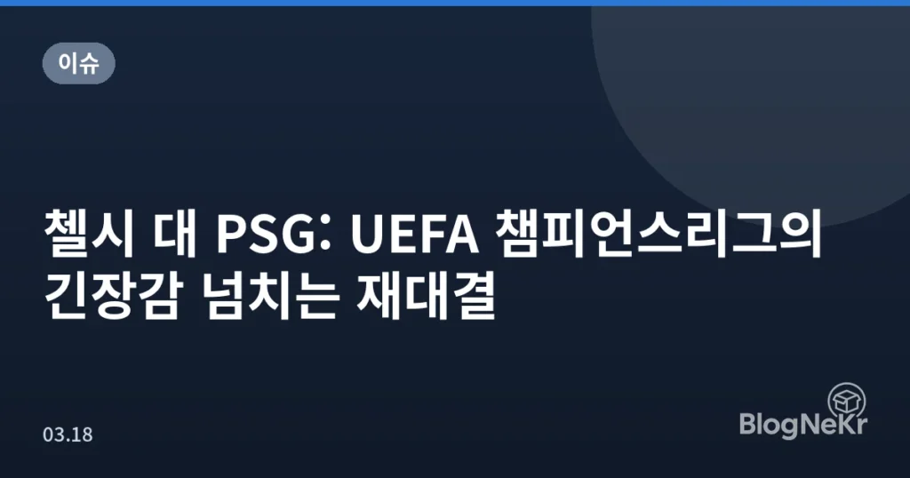 첼시 대 PSG: UEFA 챔피언스리그의 긴장감 넘치는 재대결