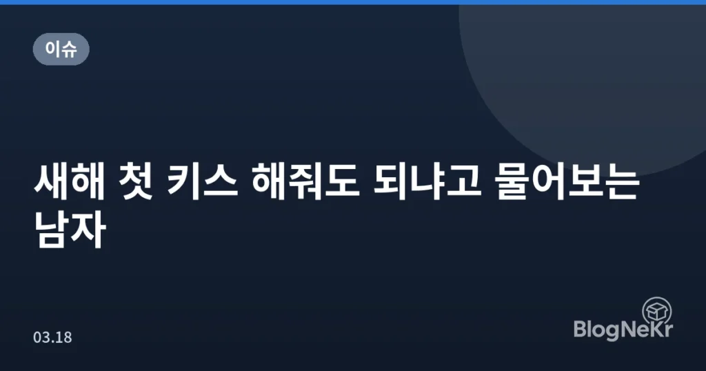 새해 첫 키스 해줘도 되냐고 물어보는 남자