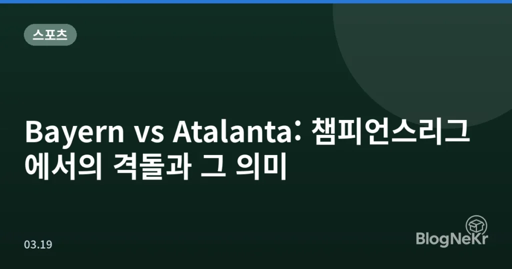 Bayern vs Atalanta: 챔피언스리그에서의 격돌과 그 의미