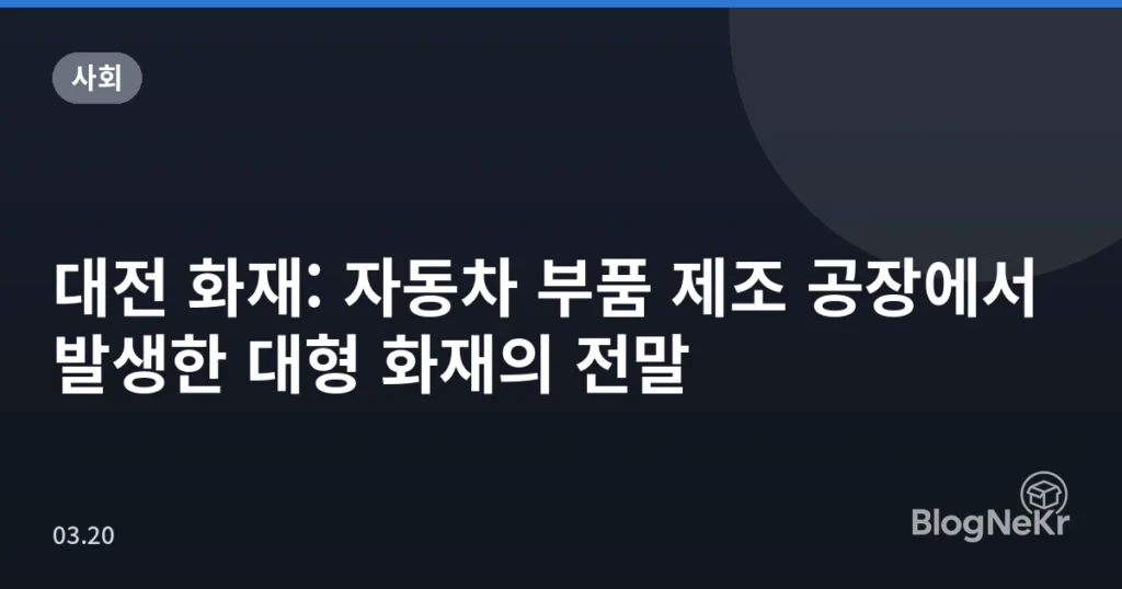 대전 화재: 자동차 부품 제조 공장에서 발생한 대형 화재의 전말