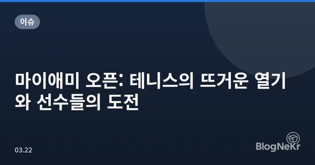 마이애미 오픈: 테니스의 뜨거운 열기와 선수들의 도전