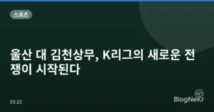 울산 대 김천상무, K리그의 새로운 전쟁이 시작된다