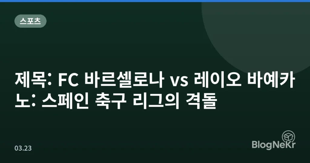 제목: FC 바르셀로나 vs 레이오 바예카노: 스페인 축구 리그의 격돌