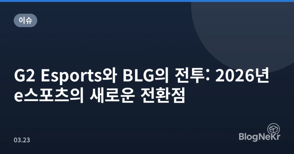 G2 Esports와 BLG의 전투: 2026년 e스포츠의 새로운 전환점