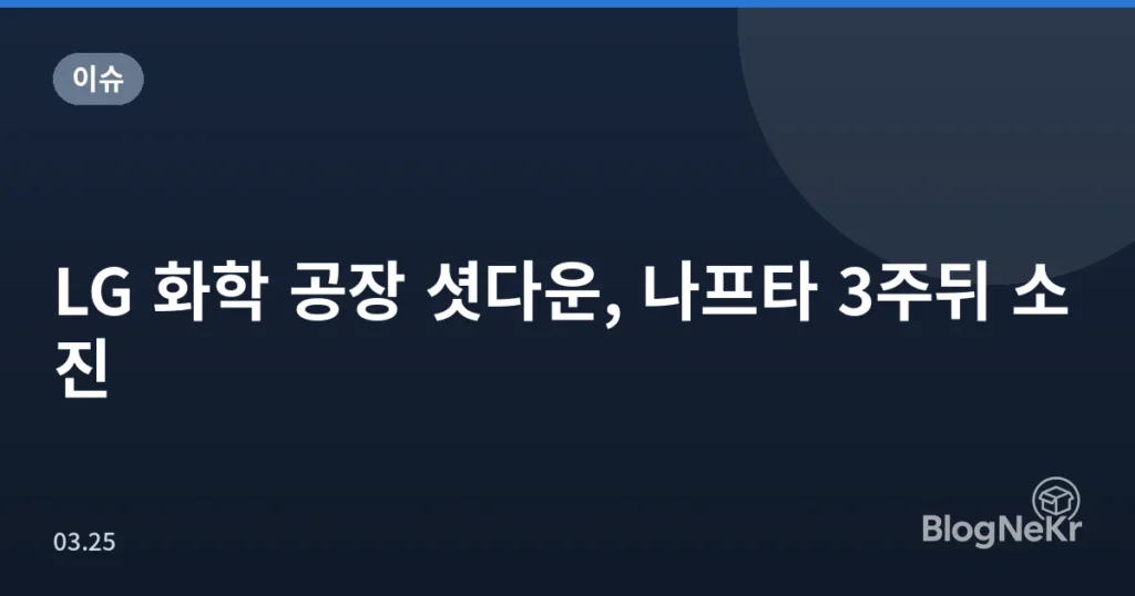 LG 화학 공장 셧다운, 나프타 3주뒤 소진