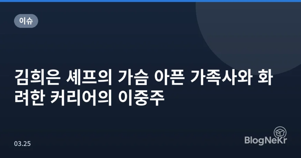 김희은 셰프의 가슴 아픈 가족사와 화려한 커리어의 이중주