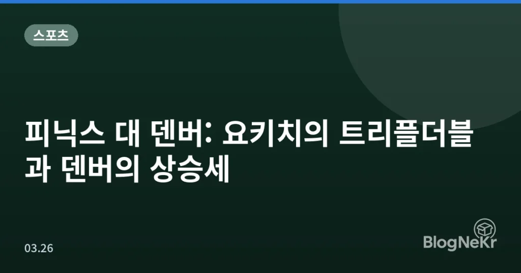 피닉스 대 덴버: 요키치의 트리플더블과 덴버의 상승세