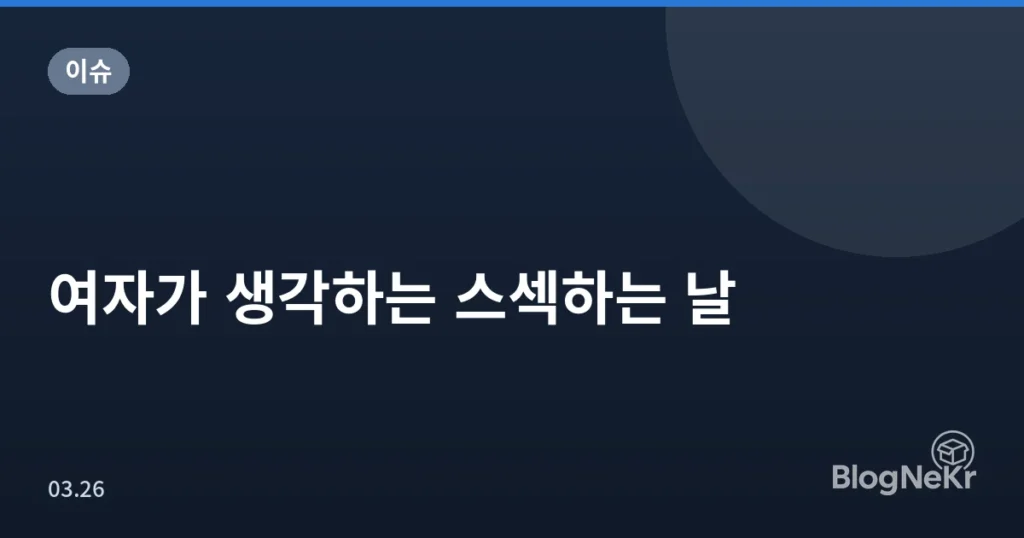 여자가 생각하는 스섹하는 날