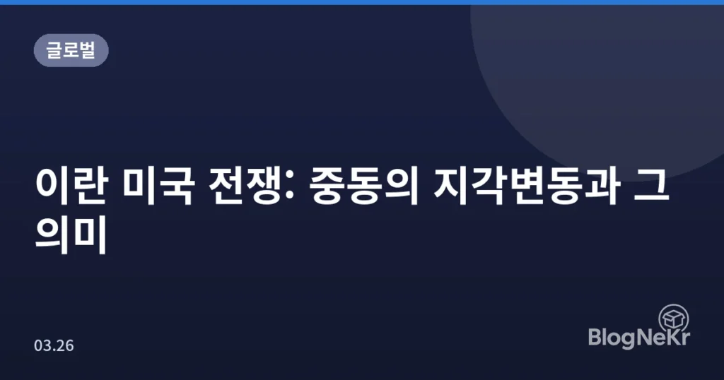 이란 미국 전쟁: 중동의 지각변동과 그 의미