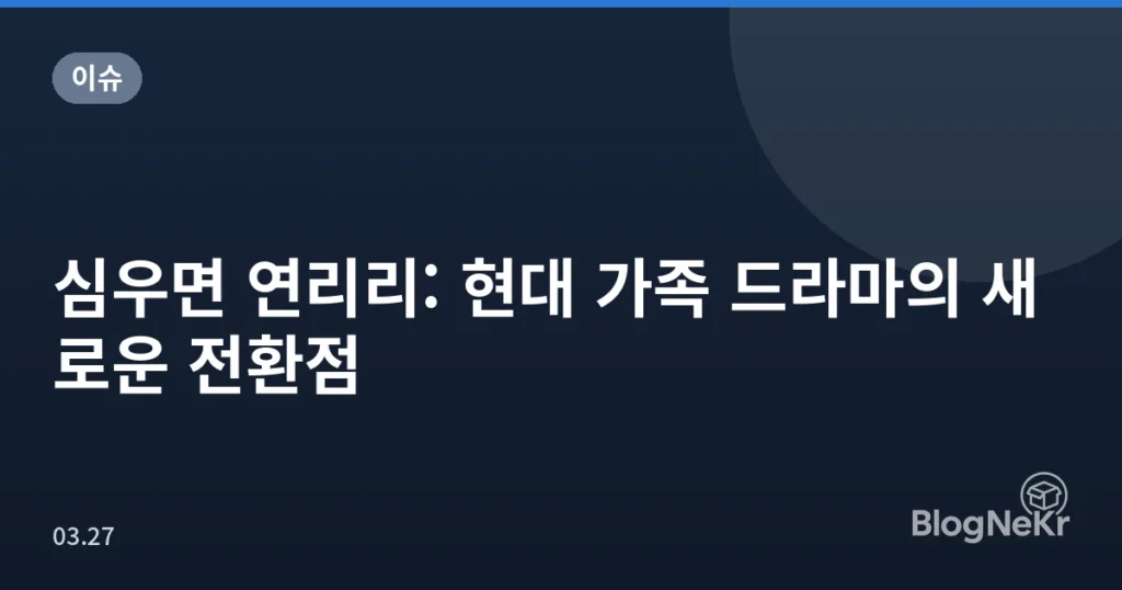 심우면 연리리: 현대 가족 드라마의 새로운 전환점