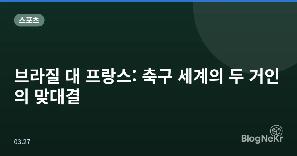 브라질 대 프랑스: 축구 세계의 두 거인의 맞대결