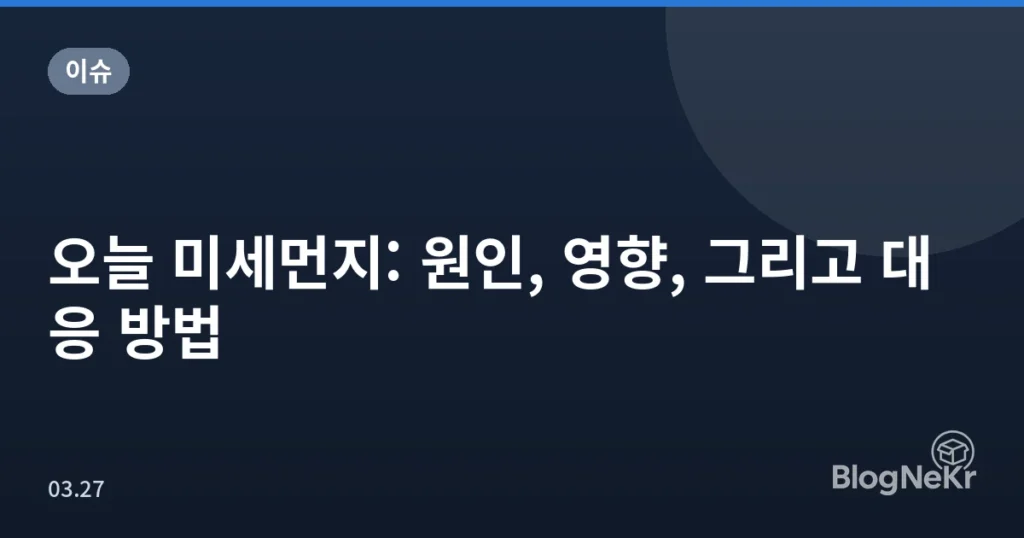 오늘 미세먼지: 원인, 영향, 그리고 대응 방법