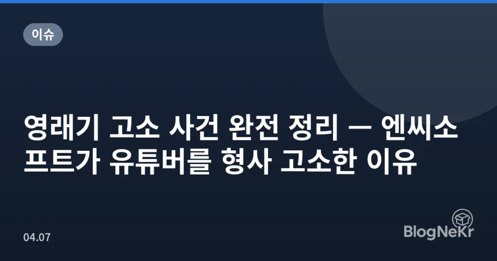 영래기 고소 사건 완전 정리 — 엔씨소프트가 유튜버를 형사 고소한 이유