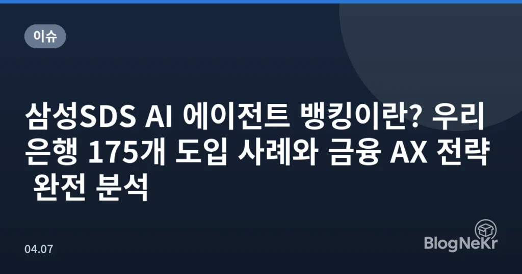 삼성SDS AI 에이전트 뱅킹이란? 우리은행 175개 도입 사례와 금융 AX 전략 완전 분석
