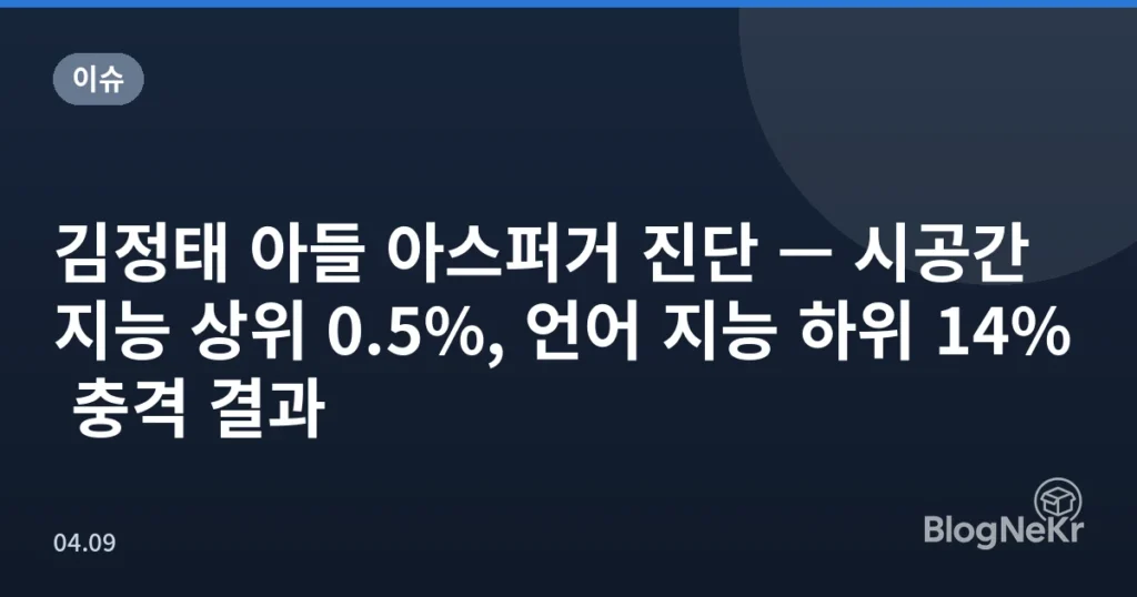 김정태 아들 아스퍼거 진단 — 시공간 지능 상위 0.5%, 언어 지능 하위 14% 충격 결과