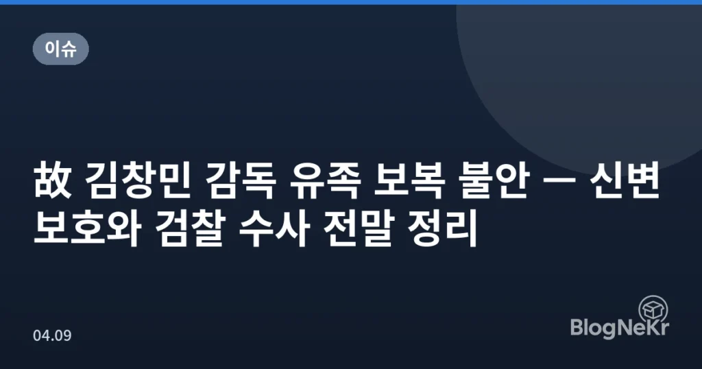 故 김창민 감독 유족 보복 불안 — 신변보호와 검찰 수사 전말 정리