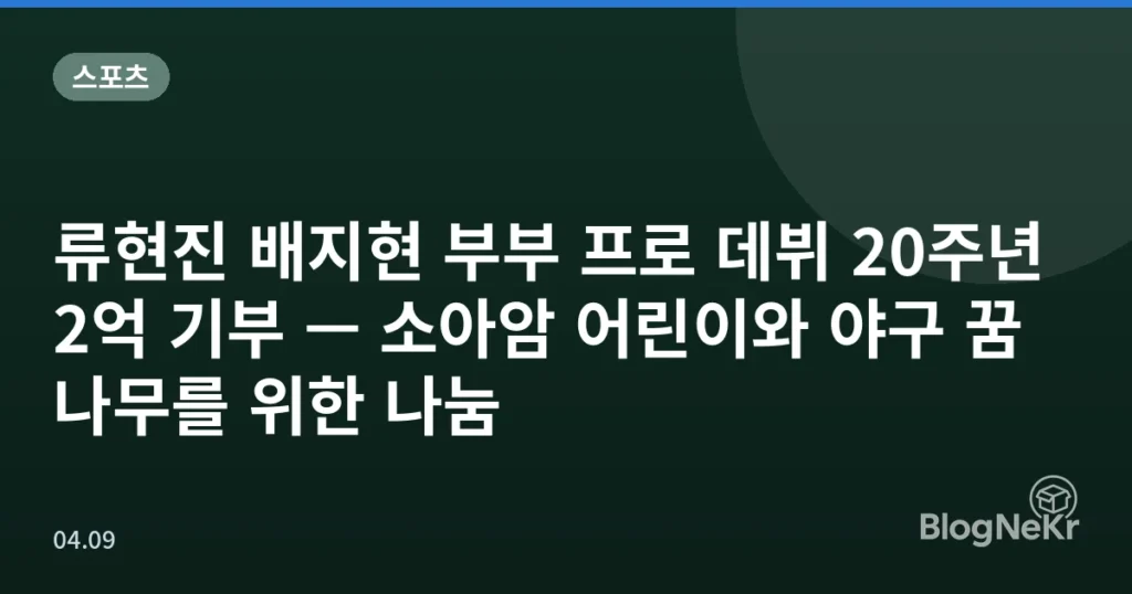 류현진 배지현 부부 프로 데뷔 20주년 2억 기부 — 소아암 어린이와 야구 꿈나무를 위한 나눔