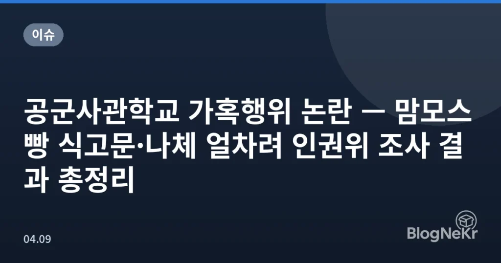 공군사관학교 가혹행위 논란 — 맘모스빵 식고문·나체 얼차려 인권위 조사 결과 총정리