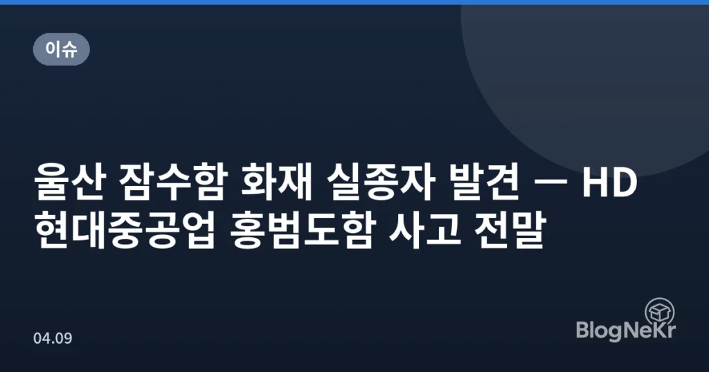 울산 잠수함 화재 실종자 발견 — HD현대중공업 홍범도함 사고 전말