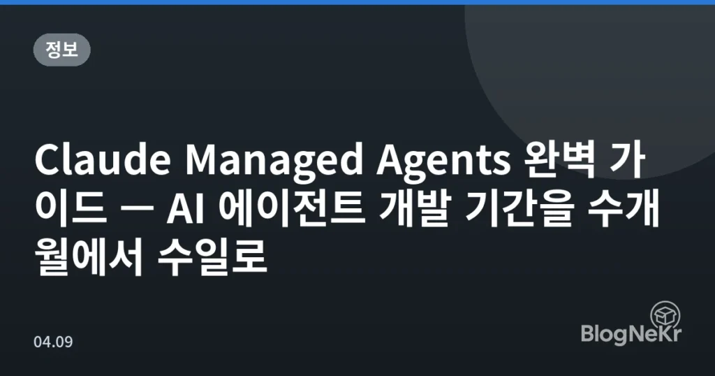 Claude Managed Agents 완벽 가이드 — AI 에이전트 개발 기간을 수개월에서 수일로