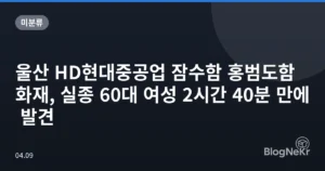 울산 HD현대중공업 잠수함 홍범도함 화재, 실종 60대 여성 2시간 40분 만에 발견