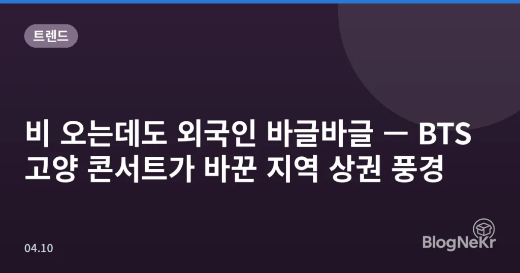 비 오는데도 외국인 바글바글 — BTS 고양 콘서트가 바꾼 지역 상권 풍경