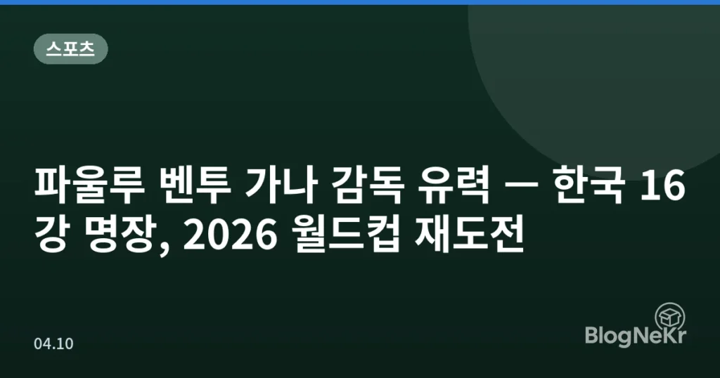 파울루 벤투 가나 감독 유력 — 한국 16강 명장, 2026 월드컵 재도전