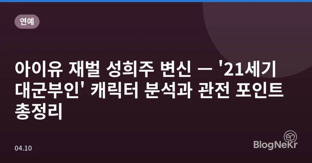 아이유 재벌 성희주 변신 — '21세기 대군부인' 캐릭터 분석과 관전 포인트 총정리