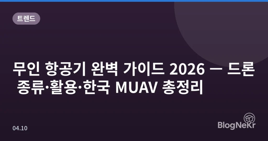 무인 항공기 완벽 가이드 2026 — 드론 종류·활용·한국 MUAV 총정리
