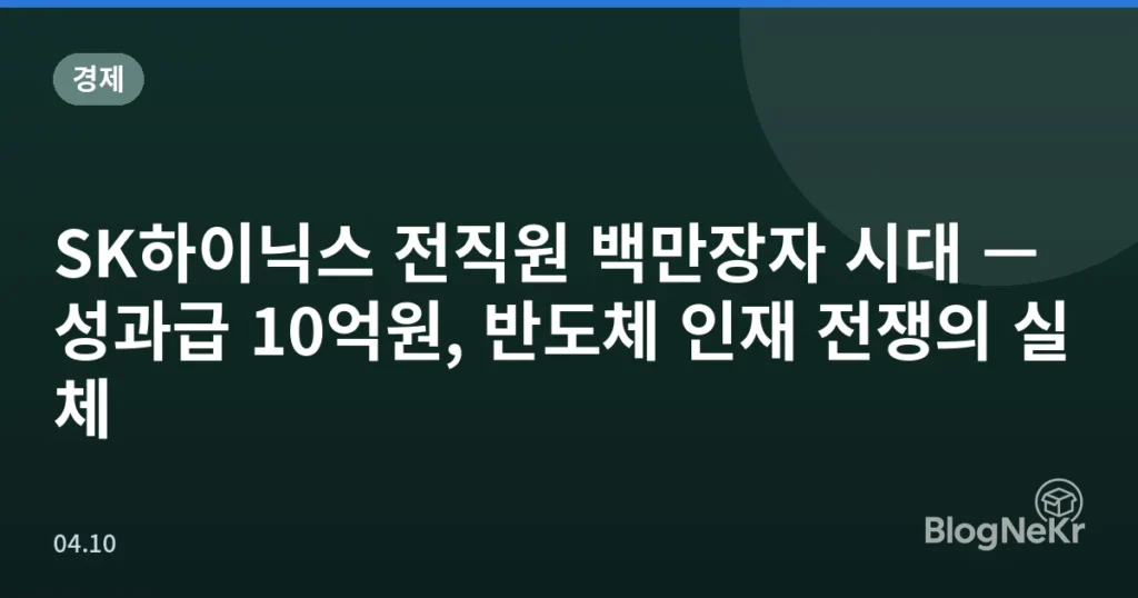 SK하이닉스 전직원 백만장자 시대 — 성과급 10억원, 반도체 인재 전쟁의 실체