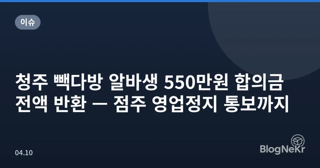 청주 빽다방 알바생 550만원 합의금 전액 반환 — 점주 영업정지 통보까지