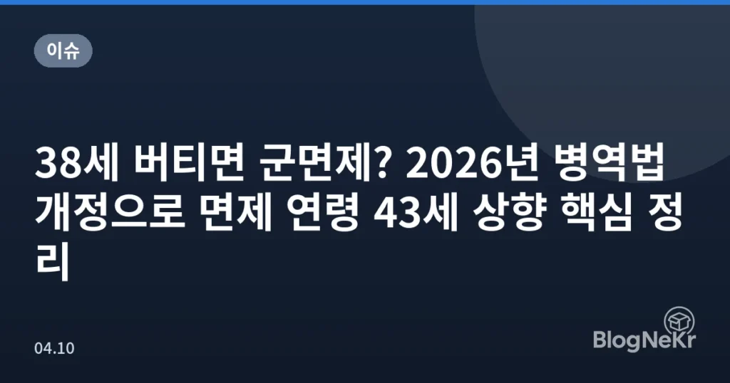 38세 버티면 군면제? 2026년 병역법 개정으로 면제 연령 43세 상향 핵심 정리