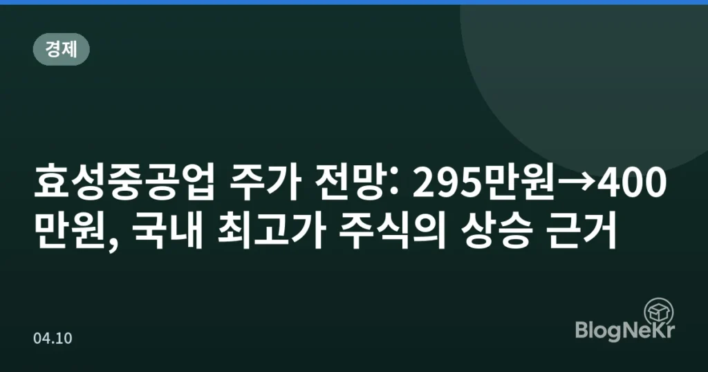 효성중공업 주가 전망: 295만원→400만원, 국내 최고가 주식의 상승 근거