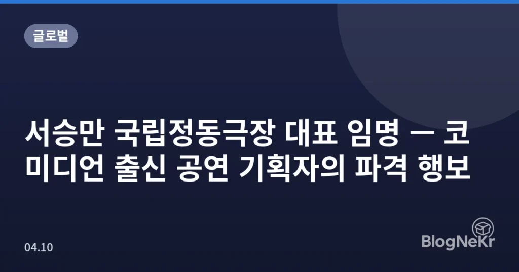 서승만 국립정동극장 대표 임명 — 코미디언 출신 공연 기획자의 파격 행보