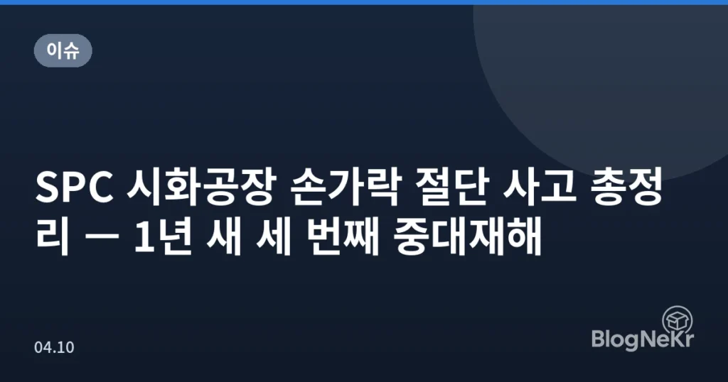 SPC 시화공장 손가락 절단 사고 총정리 — 1년 새 세 번째 중대재해