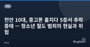 천안 10대, 중고폰 훔치다 5층서 추락 중태 — 청소년 절도 범죄의 현실과 위험