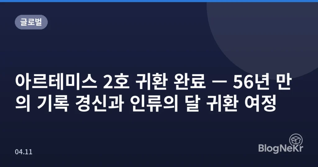 아르테미스 2호 귀환 완료 — 56년 만의 기록 경신과 인류의 달 귀환 여정