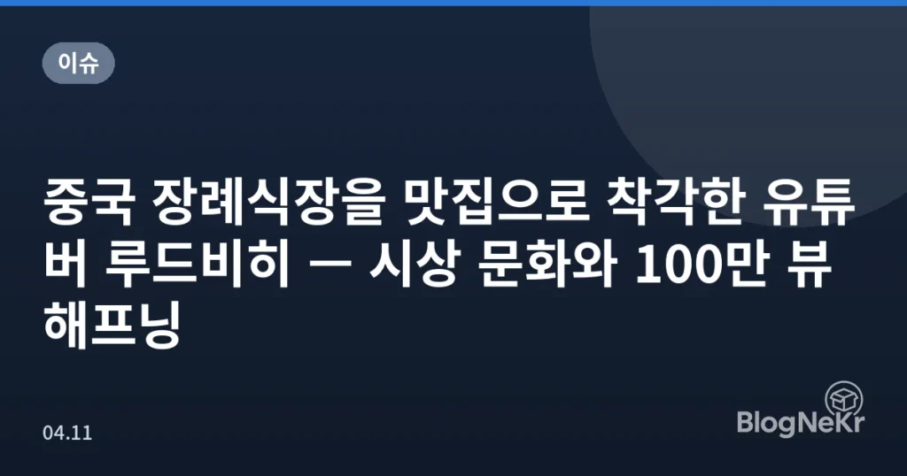 중국 장례식장을 맛집으로 착각한 유튜버 루드비히 — 시상 문화와 100만 뷰 해프닝