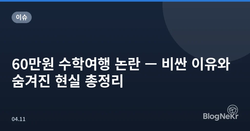 60만원 수학여행 논란 — 비싼 이유와 숨겨진 현실 총정리
