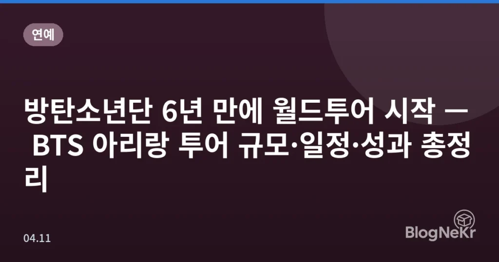 방탄소년단 6년 만에 월드투어 시작 — BTS 아리랑 투어 규모·일정·성과 총정리