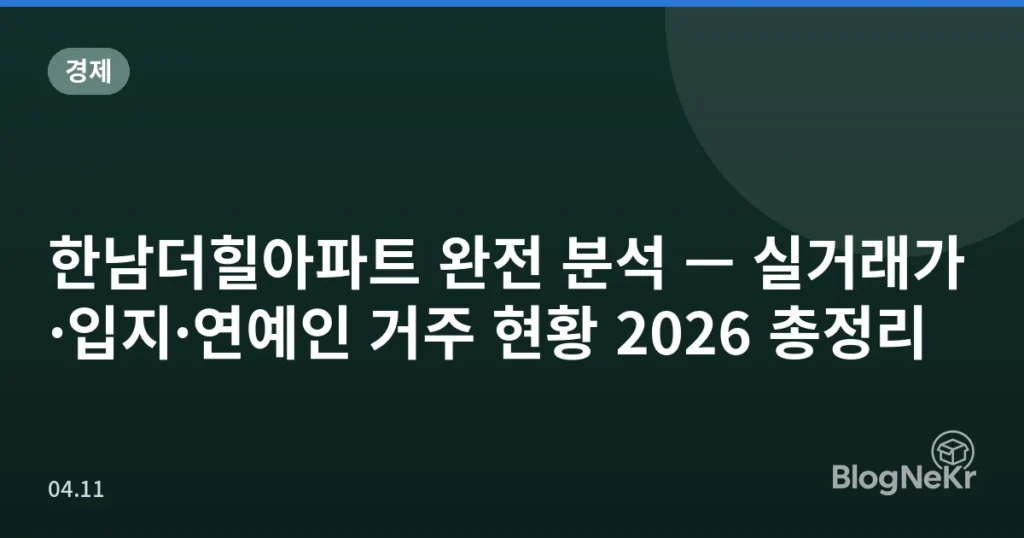 한남더힐아파트 완전 분석 — 실거래가·입지·연예인 거주 현황 2026 총정리