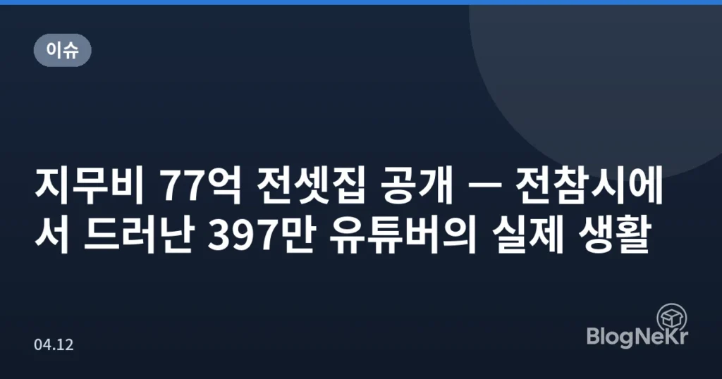 지무비 77억 전셋집 공개 — 전참시에서 드러난 397만 유튜버의 실제 생활